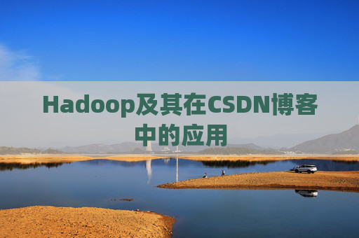Hadoop及其在CSDN博客中的应用 Hadoop及其在CSDN博客中的应用